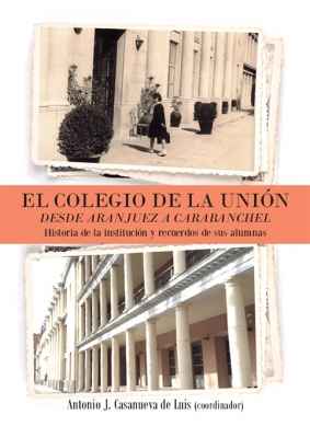 El Colegio de la Unión. Desde Aranjuez a Carabanchel. Historia de la Institución y recuerdos de su